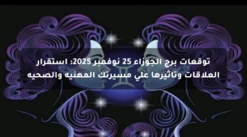 توقعات برج الجوزاء 25 نوفمبر 2025 استقرار العلاقات وتأثيرها على مسيرتك المهنية والصحية